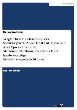 Kartonierter Einband Vergleichende Betrachtung der Softwarepakete Apple Final Cut Studio und Avid Xpress Pro für die Macintosh-Plattform, mit Hinblick auf hardwareseitige Erweiterungsmöglichkeiten von Heiko Waldera