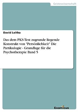 Kartonierter Einband Das dem PKS-Test zugrunde liegende Konstrukt von "Persönlichkeit"Die Partikulogie - Grundlage für die Psychotherapie Band 5 von David Leitha