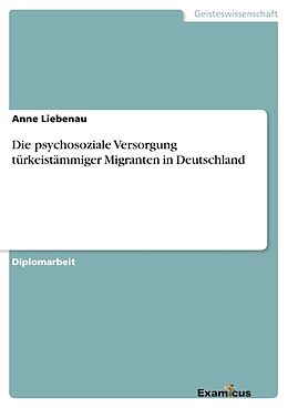 Kartonierter Einband Die psychosoziale Versorgung türkeistämmiger Migranten in Deutschland von Anne Liebenau