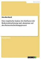 E-Book (pdf) Eine empirische Analyse des Einflusses der Risikowahrnehmung und -akzeptanz auf den Reiseentscheidungsprozess von Sina Bernhard