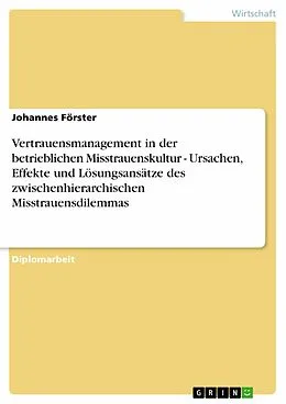 E-Book (pdf) Vertrauensmanagement in der betrieblichen Misstrauenskultur - Ursachen, Effekte und Lösungsansätze des zwischenhierarchischen Misstrauensdilemmas von Johannes Förster