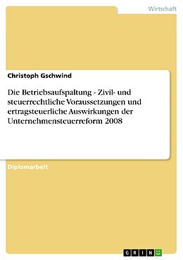 E-Book (pdf) Die Betriebsaufspaltung - Zivil- und steuerrechtliche Voraussetzungen und ertragsteuerliche Auswirkungen der Unternehmensteuerreform 2008 von Christoph Gschwind