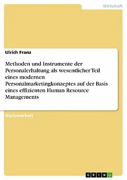 E-Book (epub) Methoden und Instrumente der Personalerhaltung als wesentlicher Teil eines modernen Personalmarketingkonzeptes auf der Basis eines effizienten Human Resource Managements von Ulrich Franz