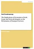 E-Book (epub) The Implications of Economies of Scale, Scope and Network Integrity on the Privatisation of Transport Services von Paul Freudensprung