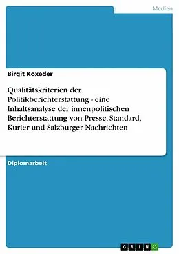E-Book (pdf) Qualitätskriterien der Politikberichterstattung - eine Inhaltsanalyse der innenpolitischen Berichterstattung von Presse, Standard, Kurier und Salzburger Nachrichten von Birgit Koxeder