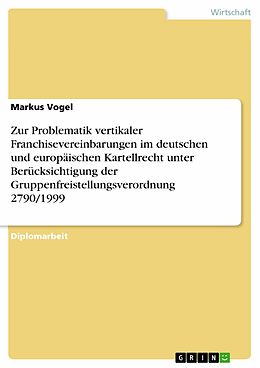 E-Book (pdf) Zur Problematik vertikaler Franchisevereinbarungen im deutschen und europäischen Kartellrecht unter Berücksichtigung der Gruppenfreistellungsverordnung 2790/1999 von Markus Vogel