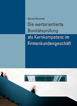 E-Book (pdf) Die wertorientierte Bonitätsprüfung als Kernkompetenz im Firmenkundengeschäft von Bernd Ahrendt