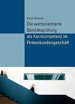 E-Book (pdf) Die wertorientierte Bonitätsprüfung als Kernkompetenz im Firmenkundengeschäft von Bernd Ahrendt