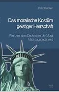 E-Book (pdf) Das moralische Kostüm geistiger Herrschaft Wie unter dem Deckmantel der Moral Macht ausgeübt wird von Peter Gerdsen