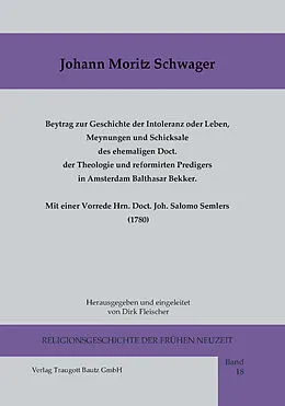 E-Book (pdf) Beytrag zur Geschichte der Intoleranz oder Leben, Meynungen und Schicksale des ehemaligen Doct. der Theologie und reformirten Predigers in Amsterdam Balthasar Bekker meist nach kirchlichen Urkunden. Mit einer Vorrede Hrn. Doct. Joh. Salomo Semlers (1780) von Joh. Moritz Schwager
