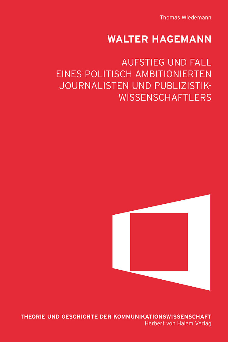 Walter Hagemann. Aufstieg und Fall eines politisch ambitionierten Journalisten und Publizistikwissenschaftlers