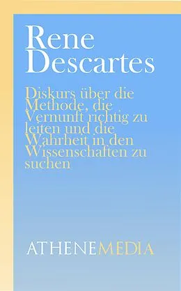 E-Book (epub) Diskurs über die Methode, die Vernunft richtig zu leiten und die Wahrheit in den Wissenschaften zu suchen von Rene Descartes