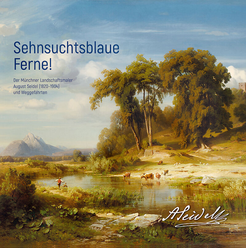 Sehnsuchtsblaue Ferne! Der Münchner Landschaftsmaler August Seidel (18201904) und Weggefährten