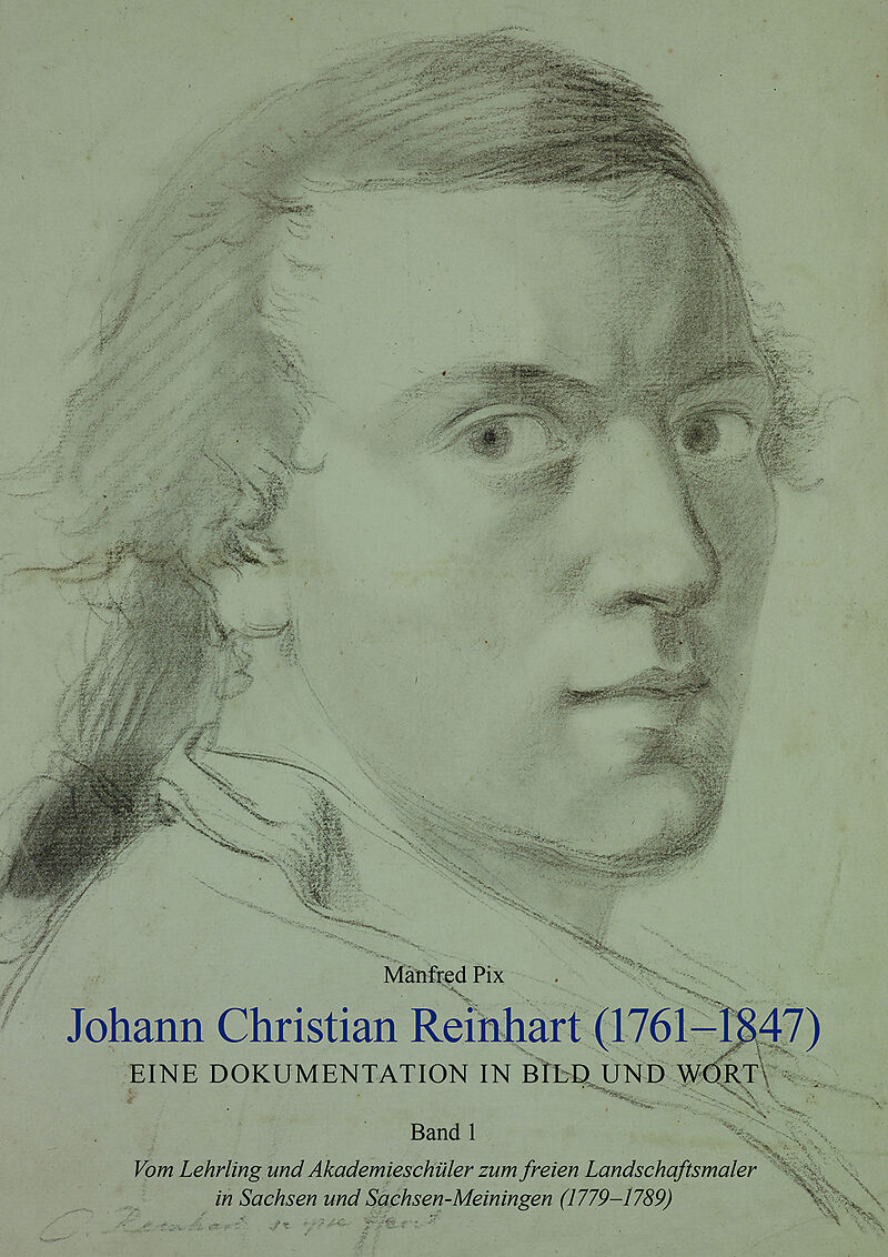 Johann Christian Reinhart (1761  1847). Eine Dokumentation in Bild und Wort. Band 1: Vom Lehrling und Akademieschüler zum freien Landschaftsmaler in Sachsen und Sachsen-Meiningen (1779  1789)