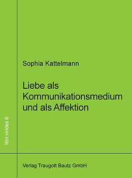 Fester Einband Liebe als Kommunikationsmedium und als Affektion von Sophia Kattelmann