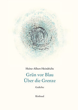 Fester Einband Heinz-Albert Heindrichs Gesammelte Gedichte / Grün vor Blau. Über die Grenze von Heinz-Albert Heindrichs