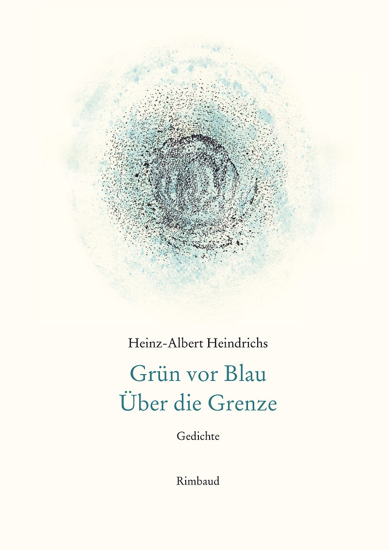 Heinz-Albert Heindrichs Gesammelte Gedichte / Grün vor Blau. Über die Grenze