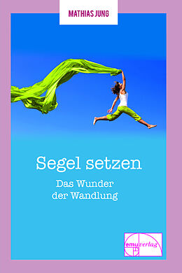 Kartonierter Einband Segel setzen - Das Wunder der Wandlung von Mathias Jung