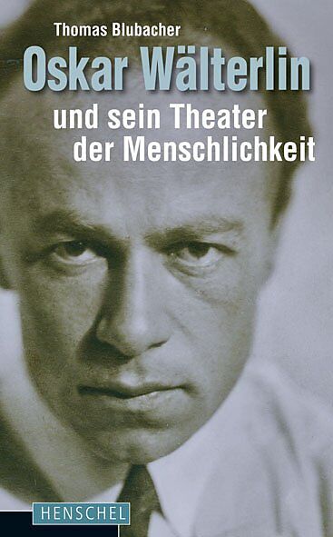 Oskar Wälterlin und sein Theater der Menschlichkeit