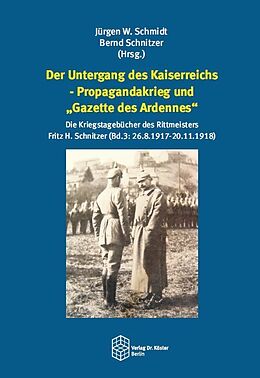 Fester Einband Der Untergang des Kaiserreichs  Propagandakrieg und Gazette des Ardennes von Jürgen W. Schmidt, Bernd Schnitzer