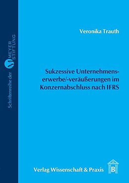 Kartonierter Einband Sukzessive Unternehmenserwerbe--veräußerungen im Konzernabschluss nach IFRS. von Veronika Trauth
