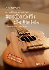 Kartonierter Einband (Kt) Des ambitionierten Anfängers Handbuch für die Ukulele für Rechts- und Linkshändler von Alexander Glück