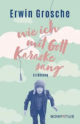 E-Book (epub) Wie ich mit Gott Karaoke sang von Erwin Grosche