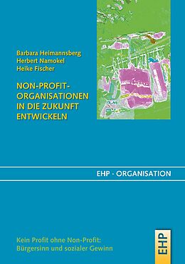 E-Book (epub) Non-Profit-Organisationen in die Zukunft entwickeln von Barbara Heimannsberg, Herbert Namokel, Heike Fischer