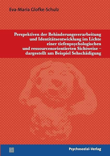 Perspektiven der Behinderungsverarbeitung und Identitätsentwicklung im Lichte einer tiefenpsychologischen und ressourcenorientierten Sichtweise  dargestellt am Beispiel Sehschädigung
