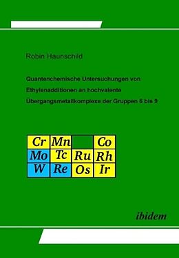 Fester Einband Quantenchemische Untersuchungen von Ethylenadditionen an hochvalente Übergangsmetallkomplexe der Gruppen 6 bis 9. Quantum Chemical Investigations of Ethylene Addition to High-Valent Transition Metal Complexes of the Groups 6 to 9 von Robin Haunschild