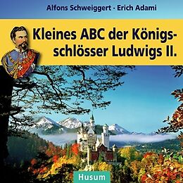Fester Einband Kleines ABC der Königsschlösser Ludwigs II. von Alfons Schweiggert, Erich Adami