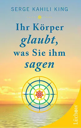 E-Book (epub) Ihr Körper glaubt, was Sie ihm sagen von Serge Kahili King