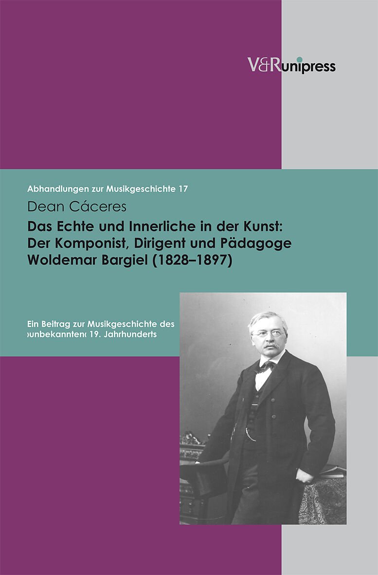 Das Echte und Innerliche in der Kunst: Der Komponist, Dirigent und Pädagoge Woldemar Bargiel (18281897)