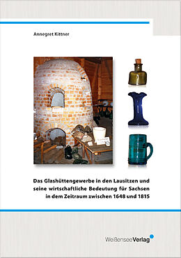 Kartonierter Einband Das Glashüttengewerbe in den Lausitzen und seine wirtschaftliche Bedeutung für Sachsen in dem Zeitraum zwischen 1648 und 1815 von Annegret Kittner