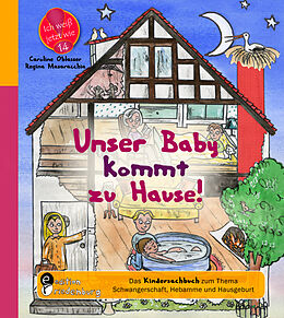 Kartonierter Einband Unser Baby kommt zu Hause! Das Kindersachbuch zum Thema Schwangerschaft, Hebamme und Hausgeburt von Caroline Oblasser
