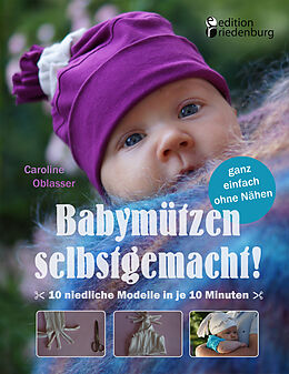 Kartonierter Einband Babymützen selbstgemacht! 10 niedliche Modelle in je 10 Minuten, ganz einfach ohne Nähen von Caroline Oblasser
