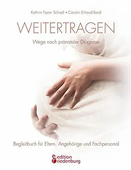 E-Book (epub) Weitertragen - Wege nach pränataler Diagnose. Begleitbuch für Eltern, Angehörige und Fachpersonal von Kathrin Fezer Schadt, Carolin Erhardt-Seidl