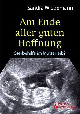 E-Book (epub) Am Ende aller guten Hoffnung - Sterbehilfe im Mutterleib? von Sandra Wiedemann