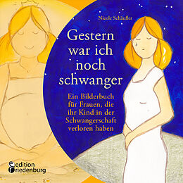 Kartonierter Einband Gestern war ich noch schwanger - Ein Bilderbuch für Frauen, die ihr Kind in der Schwangerschaft verloren haben von Nicole Schäufler