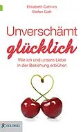 E-Book (epub) Unverschämt glücklich von Elisabeth Gatt-Iro, Stefan Gatt