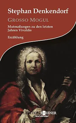 E-Book (epub) Grosso Mogul: Mutmaßungen zu den letzten Jahren Vivaldis: Erzählung von Stephan Denkendorf