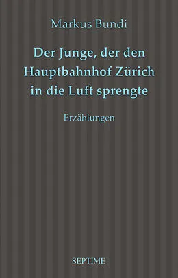 E-Book (epub) Der Junge, der den Hauptbahnhof Zürich in die Luft sprengte von Markus Bundi