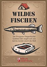 E-Book (epub) Wildes Fischen - Der Pinzgauer Fliegenfischer Gottlieb Eder angelt sich von Aal bis Zander durch die Welt von Gottlieb Eder
