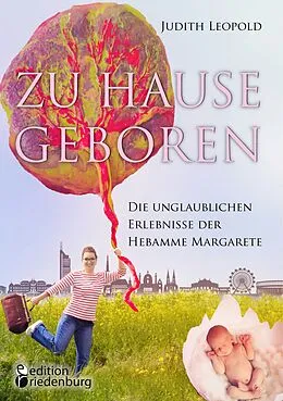 E-Book (epub) Zu Hause geboren - Die unglaublichen Erlebnisse der Hebamme Margarete von Judith Leopold