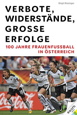Fester Einband Verbote, Widerstände, große Erfolge: 100 Jahre Frauenfußball in Österreich von Birgit Riezinger