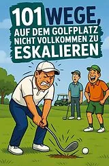 Kartonierter Einband 101 Wege, auf dem Golfplatz nicht vollkommen zu eskalieren: Das lustige Geschenkbuch für Golfer, die kurz vorm Nervenzusammenbruch stehen von Martin Bergfeld
