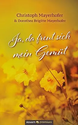 E-Book (epub) Ja, da freut sich mein Gemüt von Christoph Mayerhofer, Dorothea Brigitte Mayerhofer