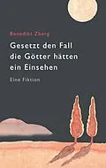 E-Book (epub) Gesetzt den Fall die Götter hätten ein Einsehen von Benedikt Zberg