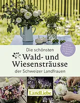 Fester Einband Die schönsten Wald- und Wiesensträusse der Schweizer Landfrauen von Seraina Kobler, Tina Sturzenegger