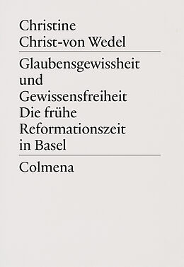 Fester Einband Glaubensgewissheit und Gewissensfreiheit. Die frühe Reformationszeit in Basel von Christine Christ-von Wedel